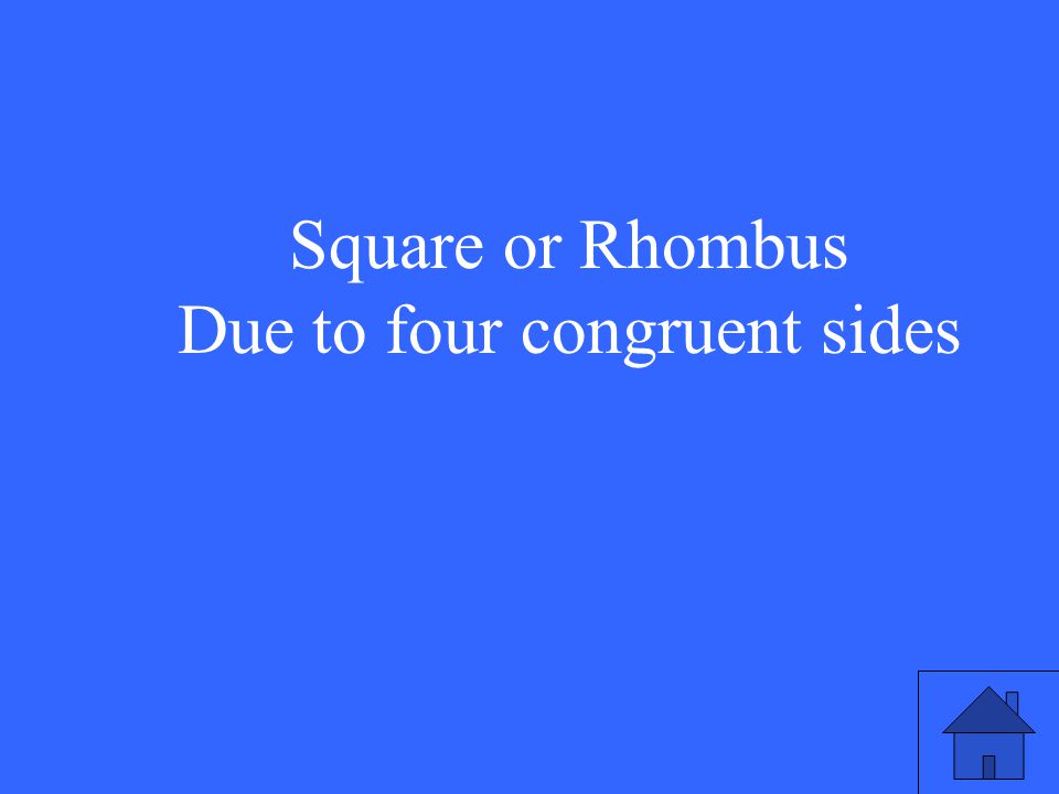 Square or Rhombus Due to four congruent sides