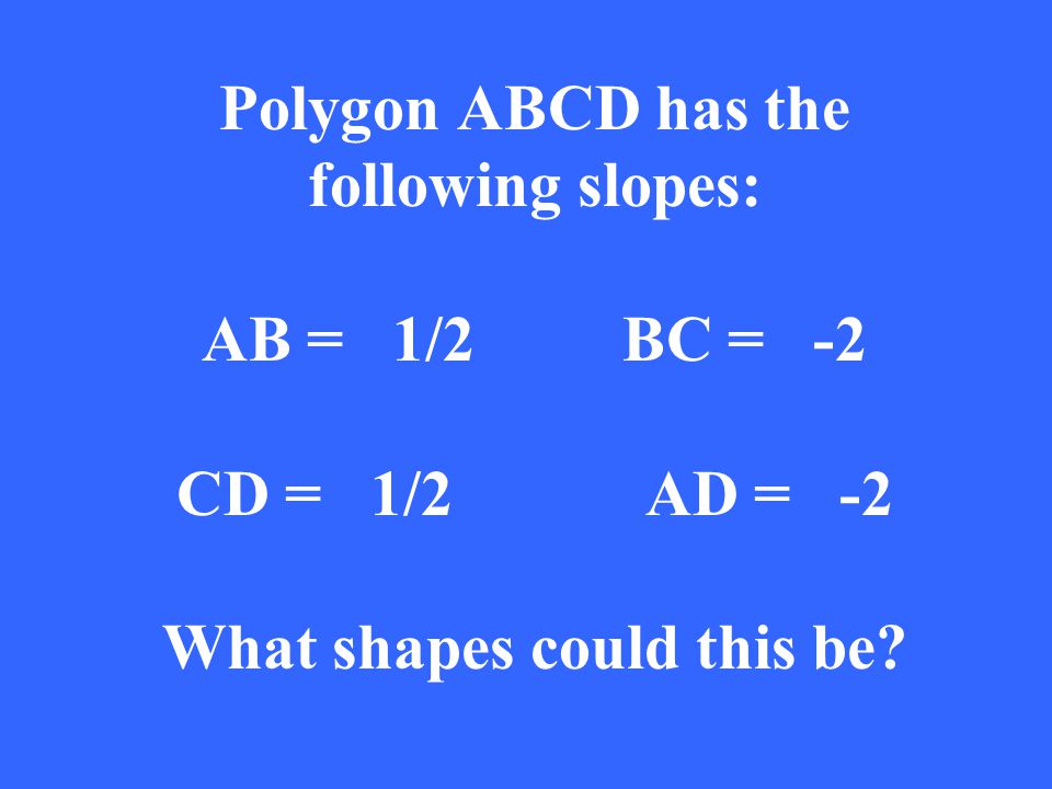 Polygon ABCD has the following slopes: AB = 1/2BC = -2 CD = 1/2 AD = -2 What shapes could this be