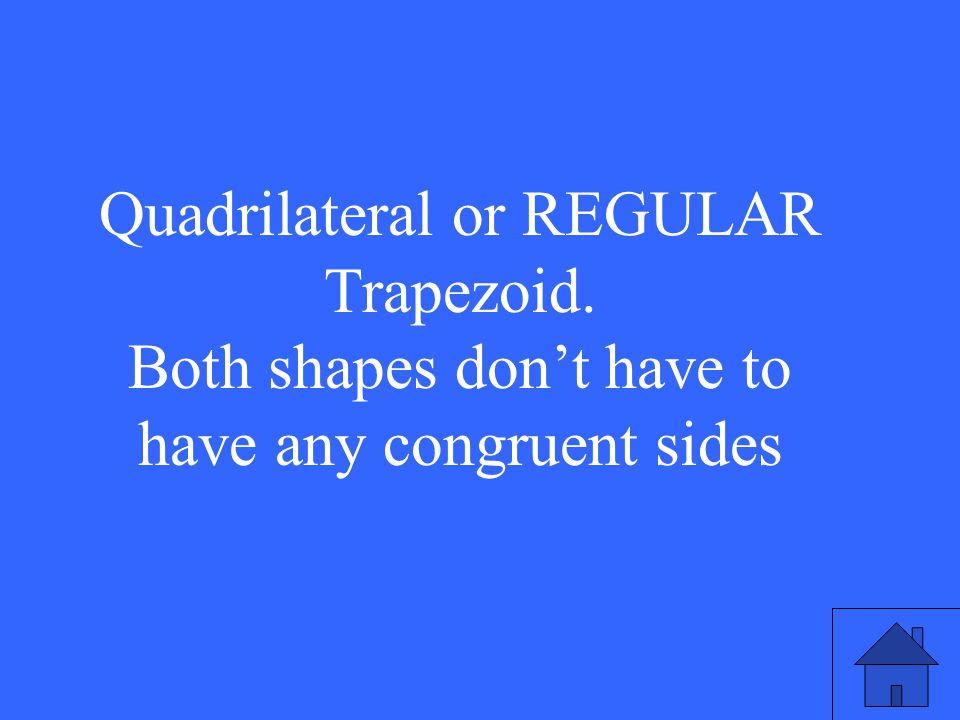 Quadrilateral or REGULAR Trapezoid. Both shapes don’t have to have any congruent sides