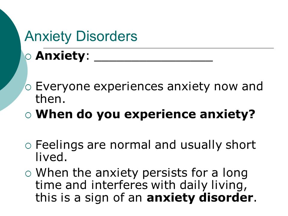 Anxiety Disorders  Anxiety: ________________  Everyone experiences anxiety now and then.