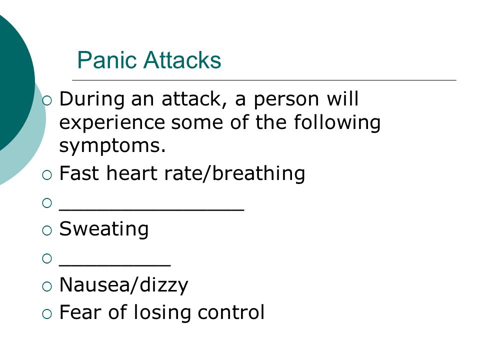 Panic Attacks  During an attack, a person will experience some of the following symptoms.