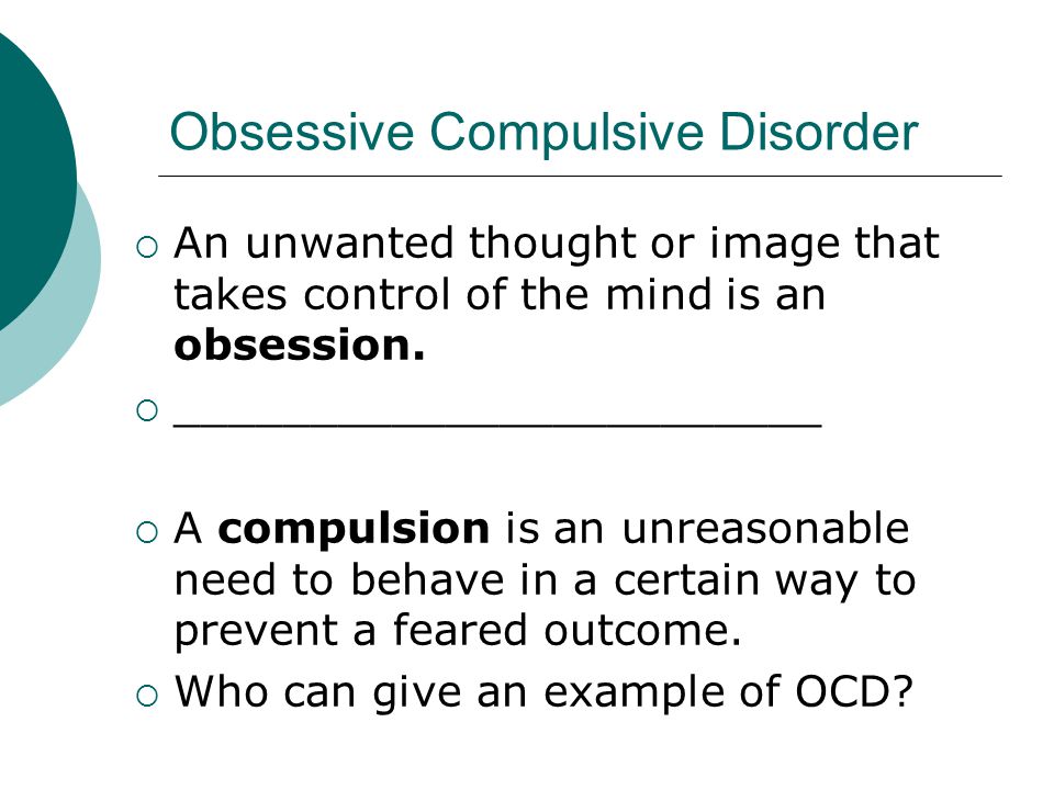 Obsessive Compulsive Disorder  An unwanted thought or image that takes control of the mind is an obsession.
