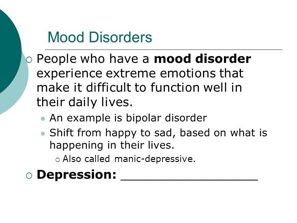 Mood Disorders  People who have a mood disorder experience extreme emotions that make it difficult to function well in their daily lives.