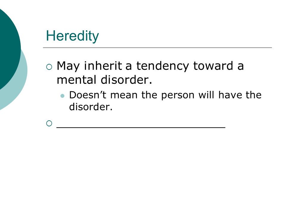 Heredity  May inherit a tendency toward a mental disorder.