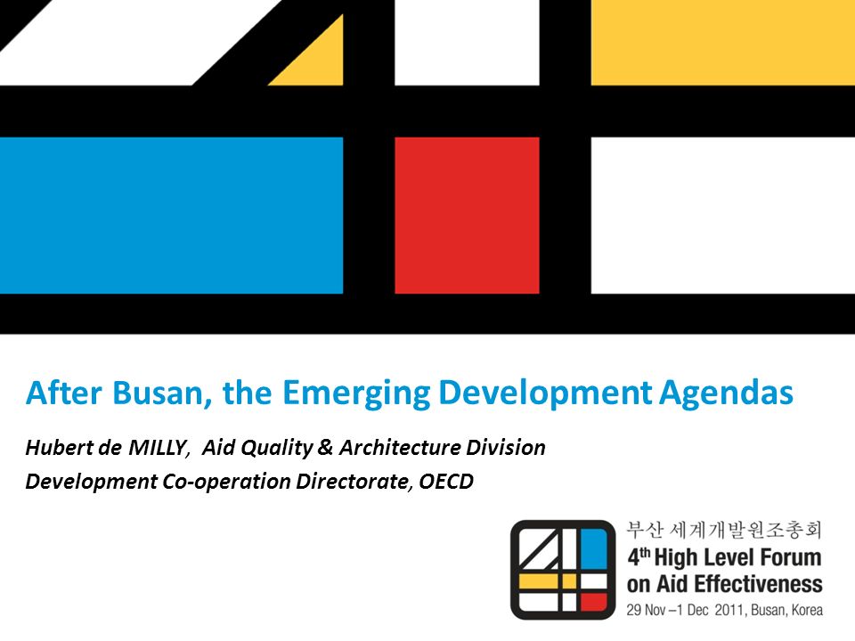 After Busan, the Emerging Development Agendas Hubert de MILLY, Aid Quality & Architecture Division Development Co-operation Directorate, OECD