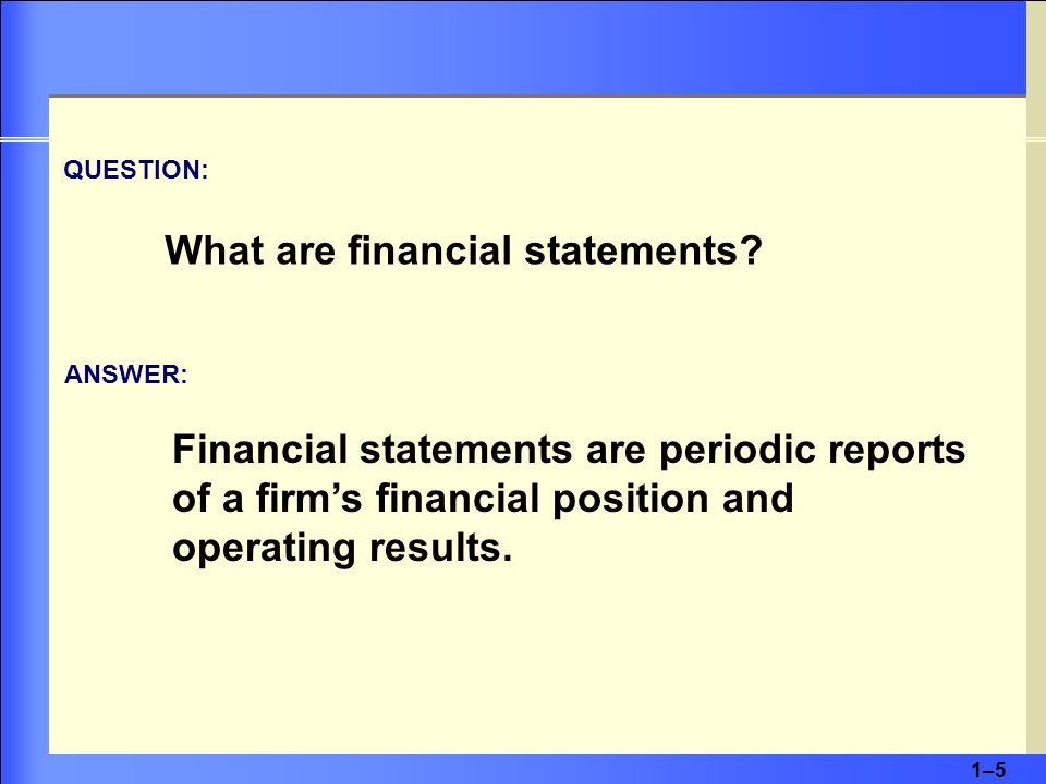 1–51–5 Financial statements are periodic reports of a firm’s financial position and operating results.