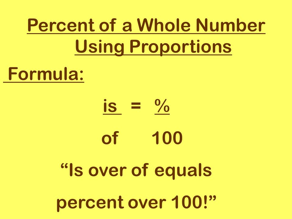 Percent of a Whole Number Using Proportions Formula: is = % of 100 Is over of equals percent over 100!