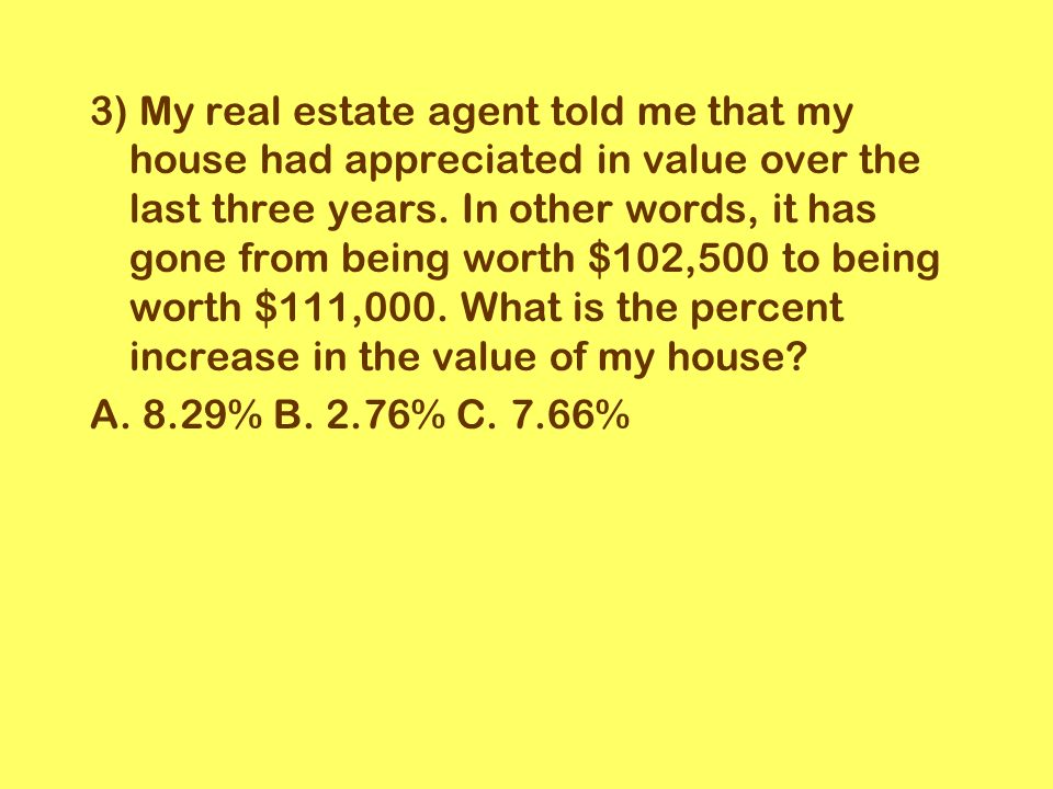 3) My real estate agent told me that my house had appreciated in value over the last three years.