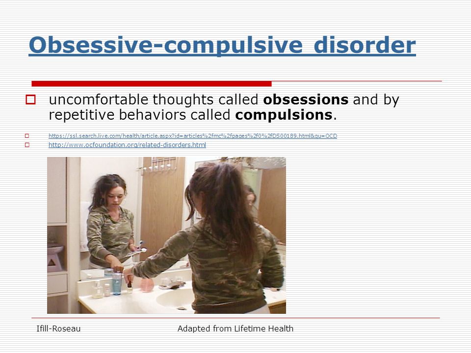 Ifill-RoseauAdapted from Lifetime Health Obsessive-compulsive disorder  uncomfortable thoughts called obsessions and by repetitive behaviors called compulsions.