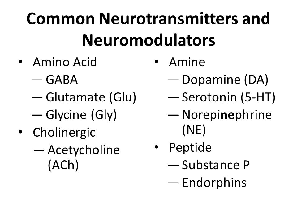 Common Neurotransmitters and Neuromodulators Amino Acid —GABA —Glutamate (Glu) —Glycine (Gly) Cholinergic —Acetycholine (ACh) Amine —Dopamine (DA) —Serotonin (5-HT) —Norepinephrine (NE) Peptide —Substance P —Endorphins