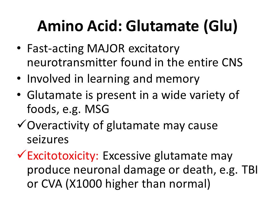 Amino Acid: Glutamate (Glu) Fast-acting MAJOR excitatory neurotransmitter found in the entire CNS Involved in learning and memory Glutamate is present in a wide variety of foods, e.g.