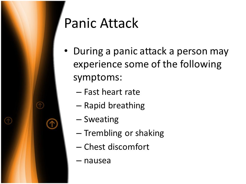 Panic Attack During a panic attack a person may experience some of the following symptoms: – Fast heart rate – Rapid breathing – Sweating – Trembling or shaking – Chest discomfort – nausea