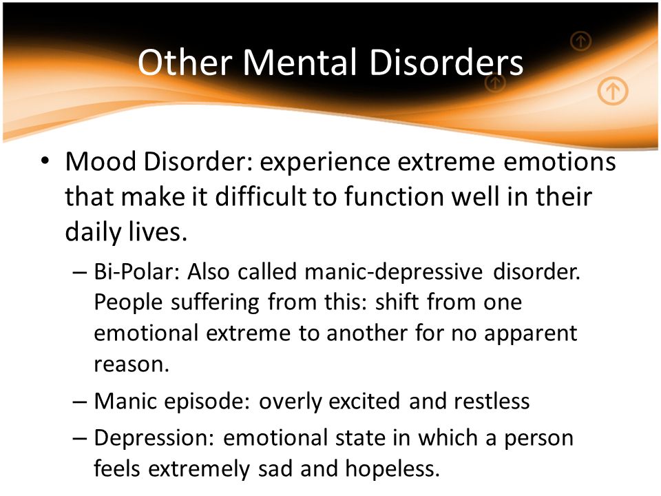 Other Mental Disorders Mood Disorder: experience extreme emotions that make it difficult to function well in their daily lives.