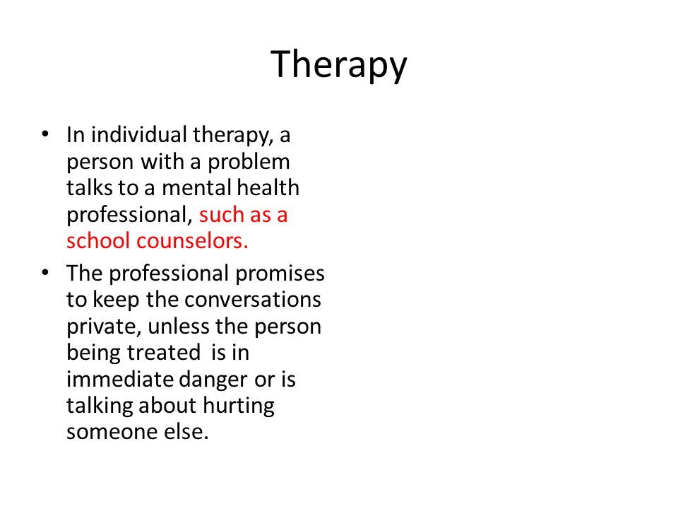 Therapy In individual therapy, a person with a problem talks to a mental health professional, such as a school counselors.