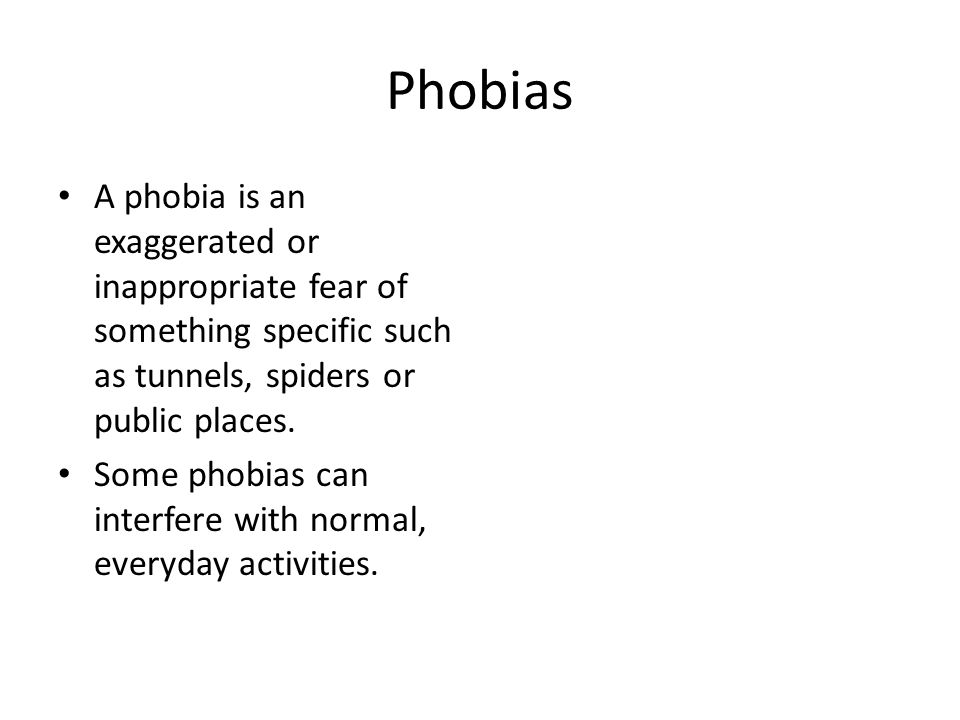 Phobias A phobia is an exaggerated or inappropriate fear of something specific such as tunnels, spiders or public places.