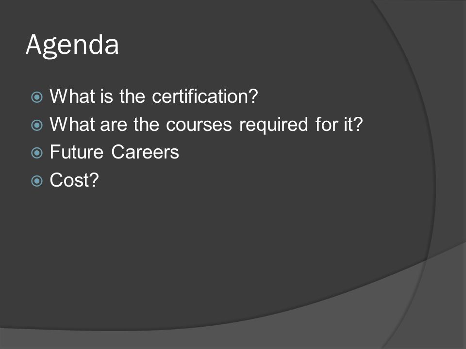 Agenda  What is the certification.  What are the courses required for it.