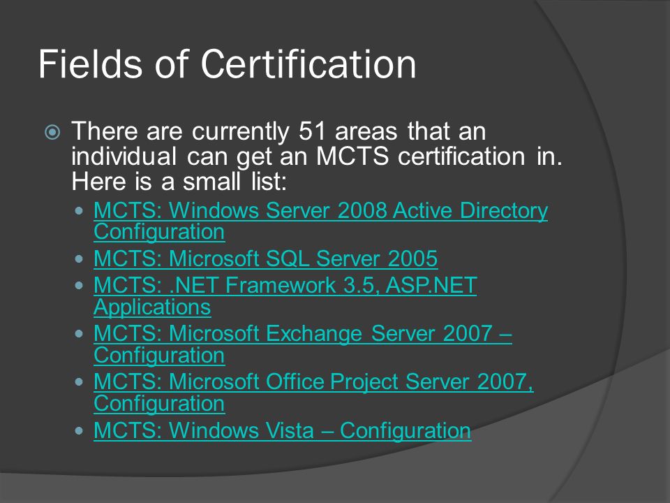 Fields of Certification  There are currently 51 areas that an individual can get an MCTS certification in.