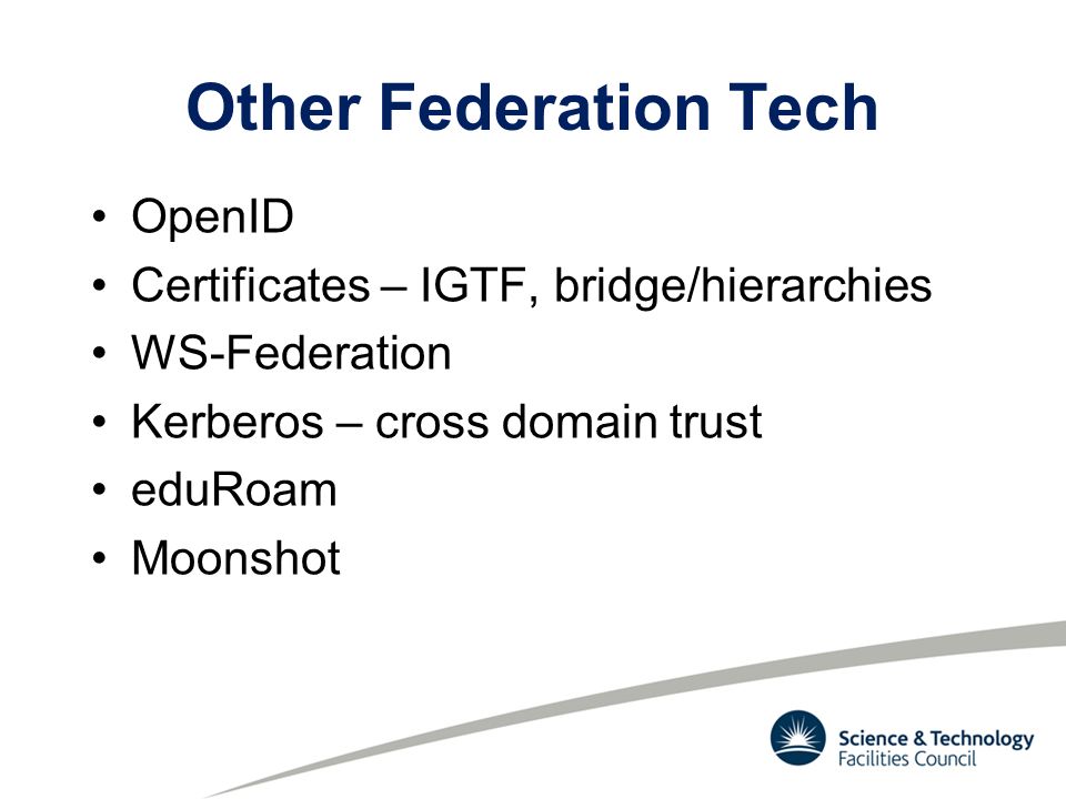 Other Federation Tech OpenID Certificates – IGTF, bridge/hierarchies WS-Federation Kerberos – cross domain trust eduRoam Moonshot