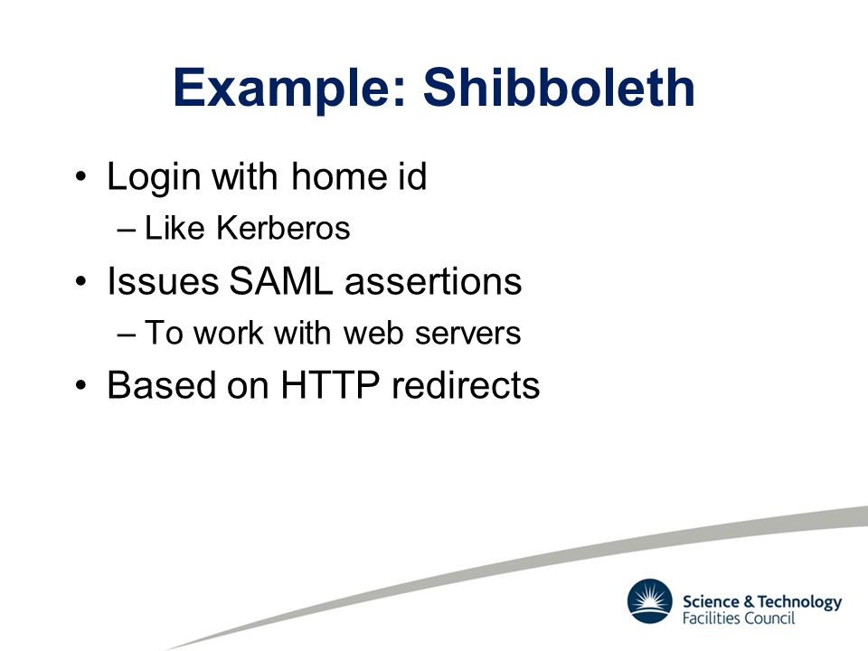Example: Shibboleth Login with home id –Like Kerberos Issues SAML assertions –To work with web servers Based on HTTP redirects