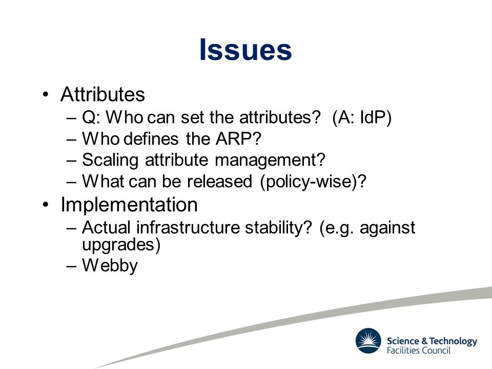 Issues Attributes –Q: Who can set the attributes. (A: IdP) –Who defines the ARP.