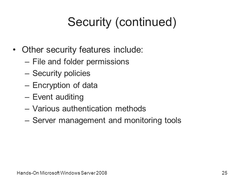 Hands-On Microsoft Windows Server Security (continued) Other security features include: –File and folder permissions –Security policies –Encryption of data –Event auditing –Various authentication methods –Server management and monitoring tools