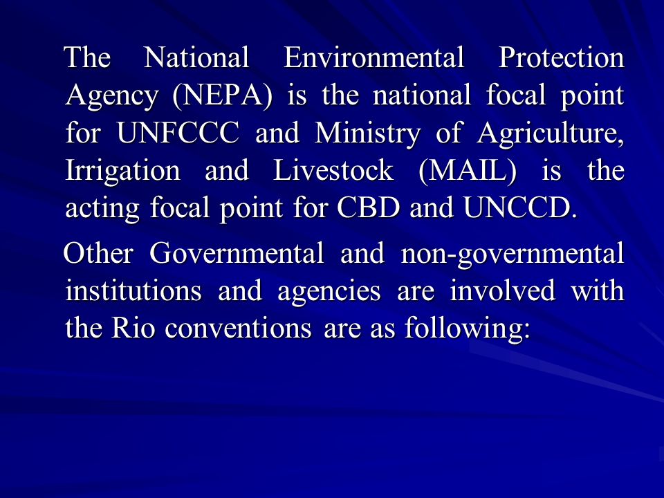 The National Environmental Protection Agency (NEPA) is the national focal point for UNFCCC and Ministry of Agriculture, Irrigation and Livestock (MAIL) is the acting focal point for CBD and UNCCD.