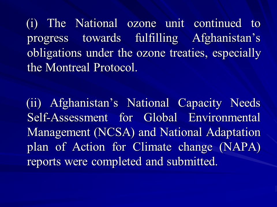 (i) The National ozone unit continued to progress towards fulfilling Afghanistan’s obligations under the ozone treaties, especially the Montreal Protocol.