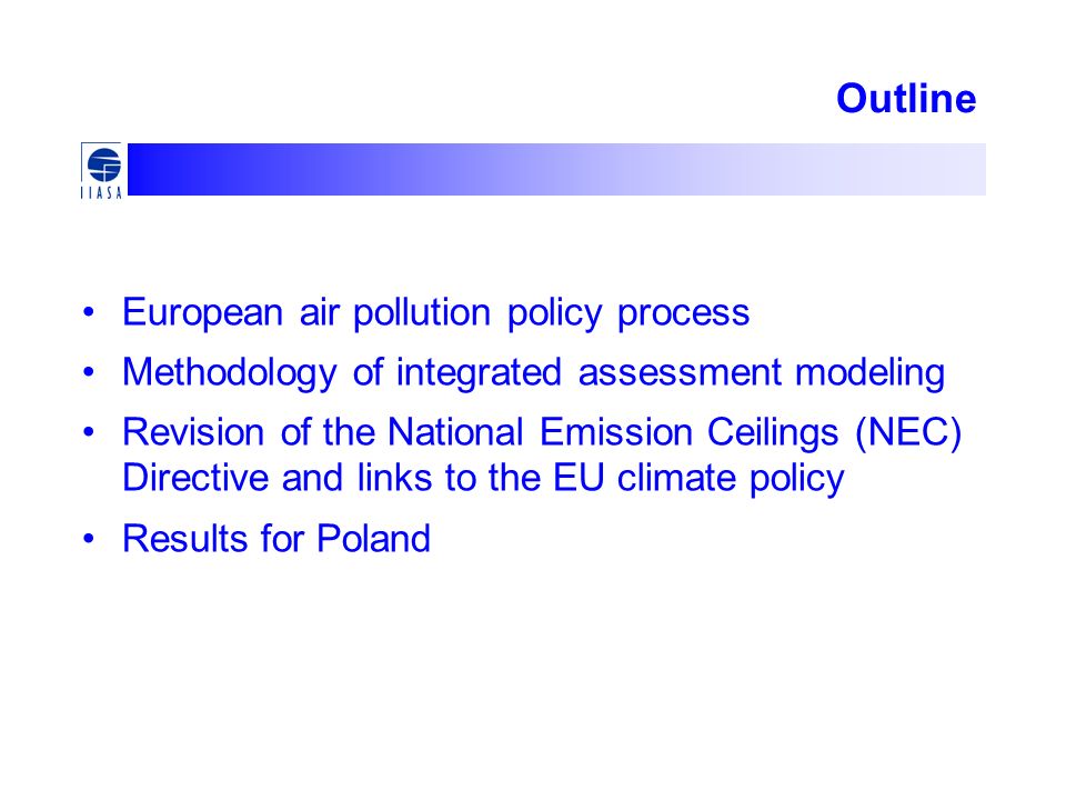 Outline European air pollution policy process Methodology of integrated assessment modeling Revision of the National Emission Ceilings (NEC) Directive and links to the EU climate policy Results for Poland