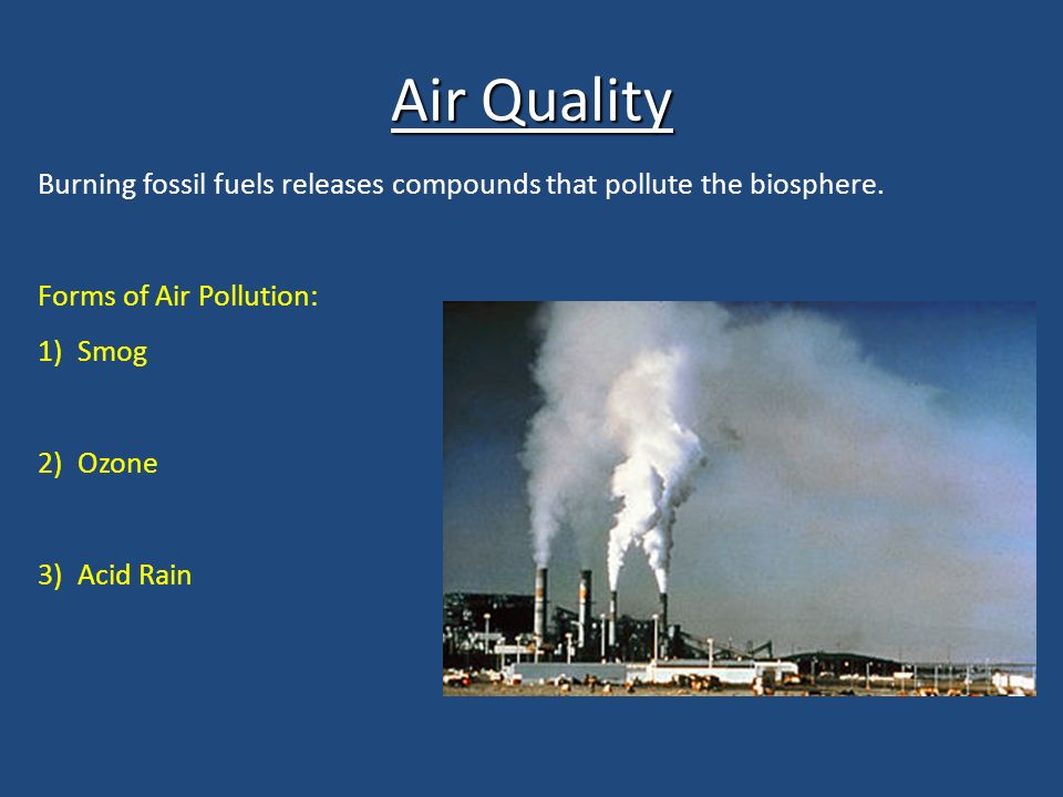 Air Quality Burning fossil fuels releases compounds that pollute the biosphere.