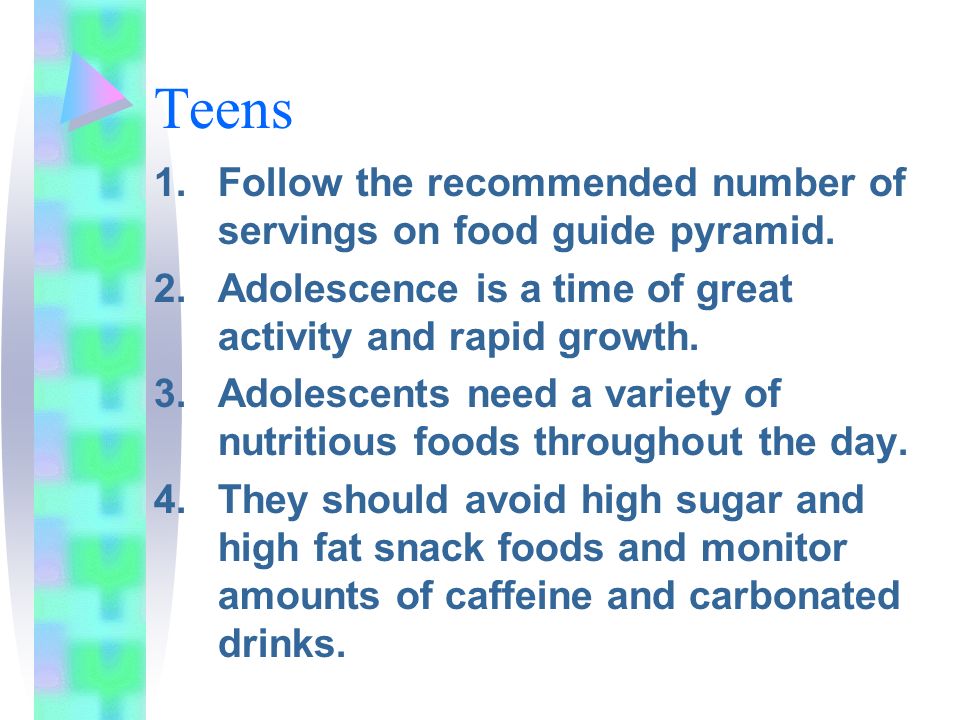 Teens 1.Follow the recommended number of servings on food guide pyramid.