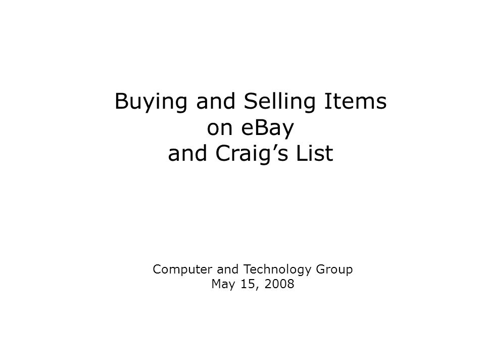 Buying and Selling Items on eBay and Craig’s List Computer and Technology Group May 15, 2008