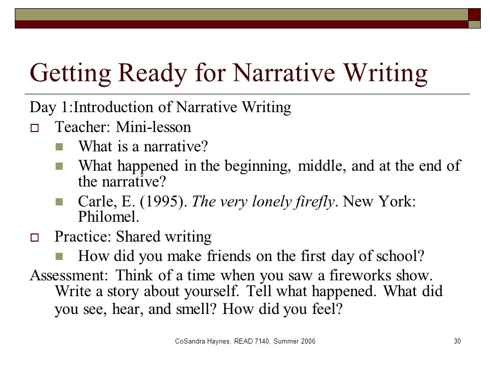 CoSandra Haynes, READ 7140, Summer Getting Ready for Narrative Writing Day 1:Introduction of Narrative Writing  Teacher: Mini-lesson What is a narrative.