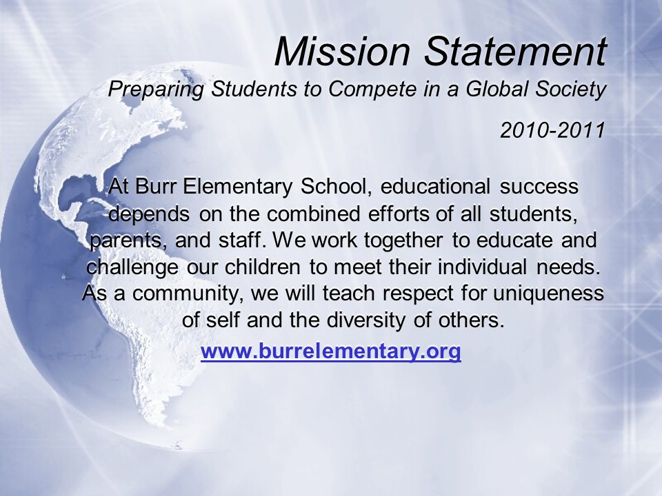 Mission Statement Preparing Students to Compete in a Global Society At Burr Elementary School, educational success depends on the combined efforts of all students, parents, and staff.