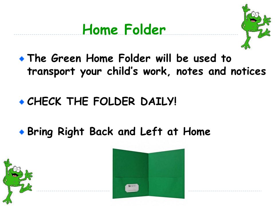 Home Folder The Green Home Folder will be used to transport your child’s work, notes and notices CHECK THE FOLDER DAILY.