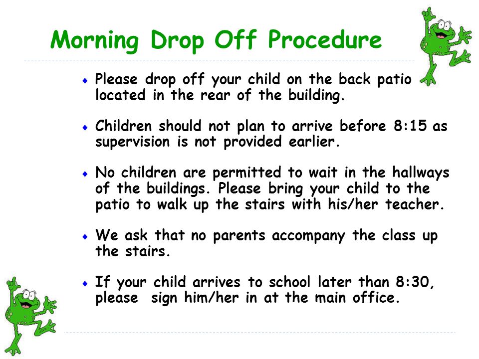 Morning Drop Off Procedure  Please drop off your child on the back patio located in the rear of the building.