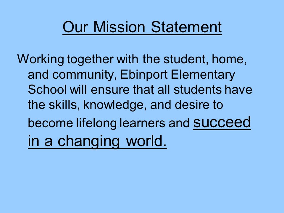 Our Mission Statement Working together with the student, home, and community, Ebinport Elementary School will ensure that all students have the skills, knowledge, and desire to become lifelong learners and succeed in a changing world.
