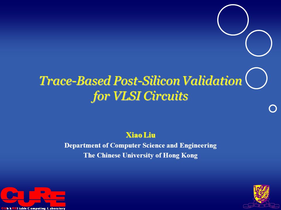 l i a b l eh kC o m p u t i n gL a b o r a t o r y Trace-Based Post-Silicon Validation for VLSI Circuits Xiao Liu Department of Computer Science and Engineering The Chinese University of Hong Kong