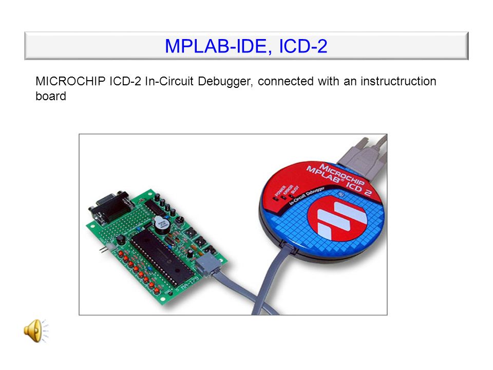 MPLAB-IDE, ICD-2 In-Circuit Debuggers (MPLAB ICD2) + emulation directly at the chip of a real microcontroller in real time + possibility of debugging a program on a real hardware + respect real properties of a microcontroller + good support from the producer + programming of a microcontroller directly from the MPLAB IDE environment - cheap types do not support all types of microcontrollers, they have some unpleasant limitations during debugging - for their activity, they need a part of system resources and two pins of the I/O port
