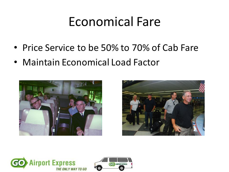 Economical Fare Price Service to be 50% to 70% of Cab Fare Maintain Economical Load Factor