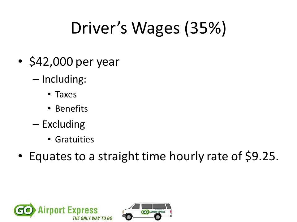 Driver’s Wages (35%) $42,000 per year – Including: Taxes Benefits – Excluding Gratuities Equates to a straight time hourly rate of $9.25.