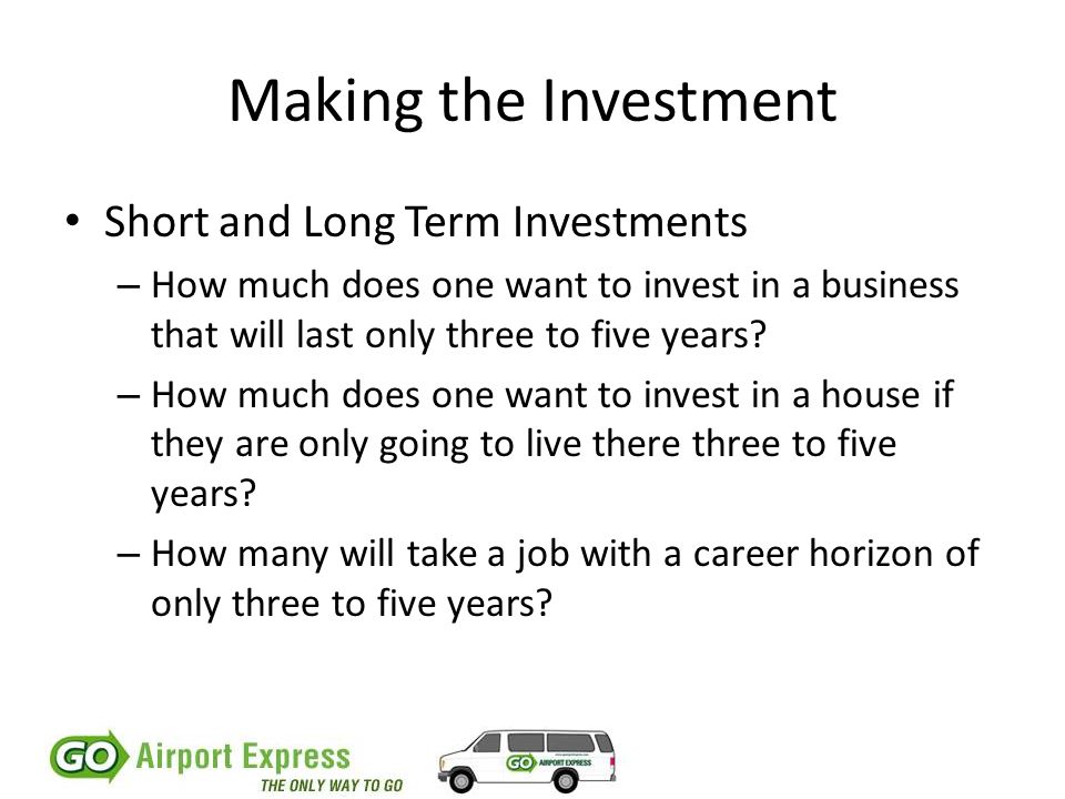 Making the Investment Short and Long Term Investments – How much does one want to invest in a business that will last only three to five years.