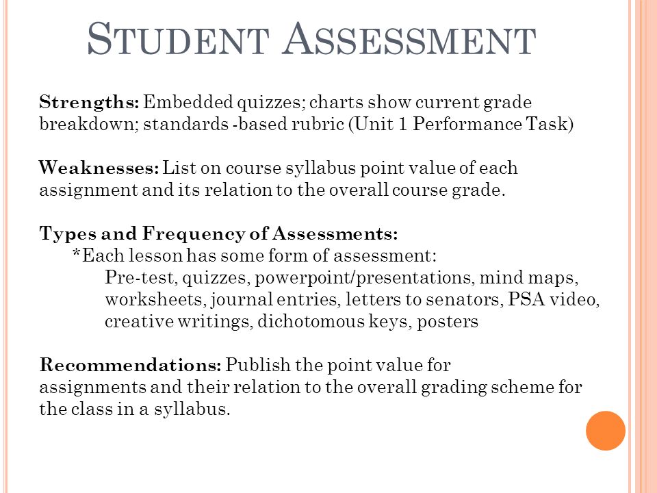 S TUDENT A SSESSMENT Strengths: Embedded quizzes; charts show current grade breakdown; standards -based rubric (Unit 1 Performance Task) Weaknesses: List on course syllabus point value of each assignment and its relation to the overall course grade.