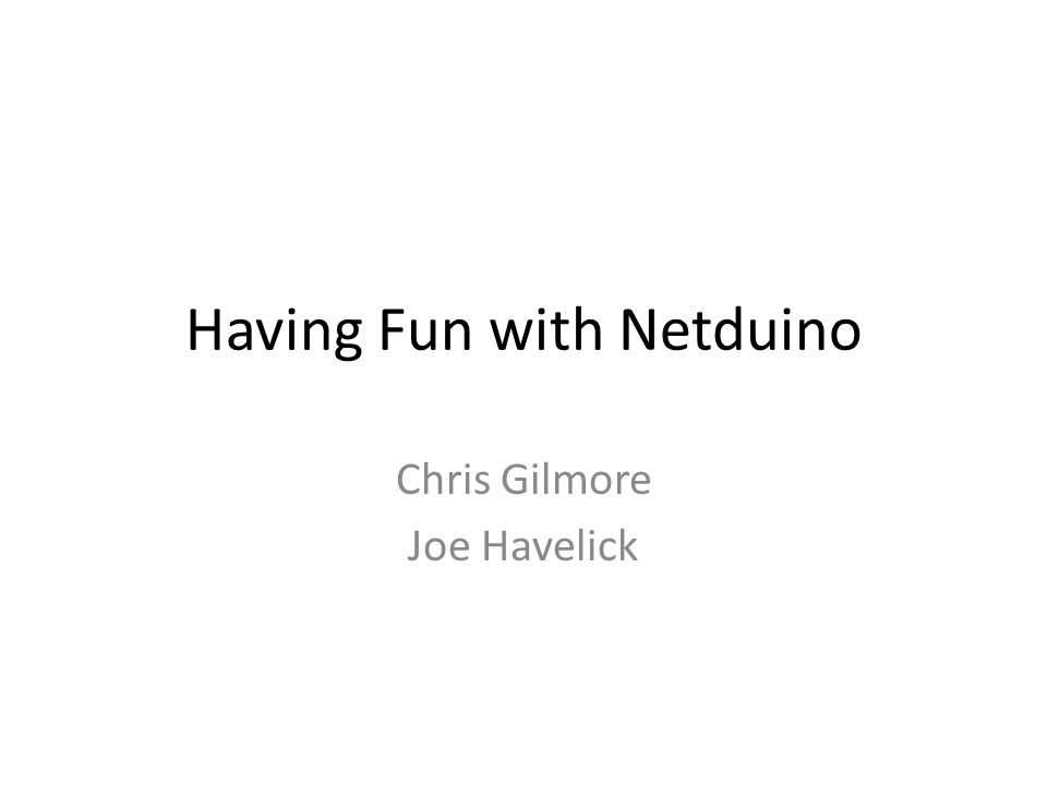 Having Fun with Netduino Chris Gilmore Joe Havelick