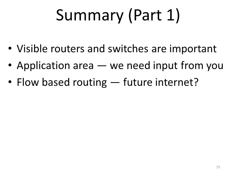Summary (Part 1) Visible routers and switches are important Application area — we need input from you Flow based routing — future internet.