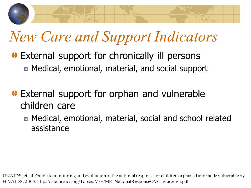 New Care and Support Indicators External support for chronically ill persons Medical, emotional, material, and social support External support for orphan and vulnerable children care Medical, emotional, material, social and school related assistance UNAIDS, et.