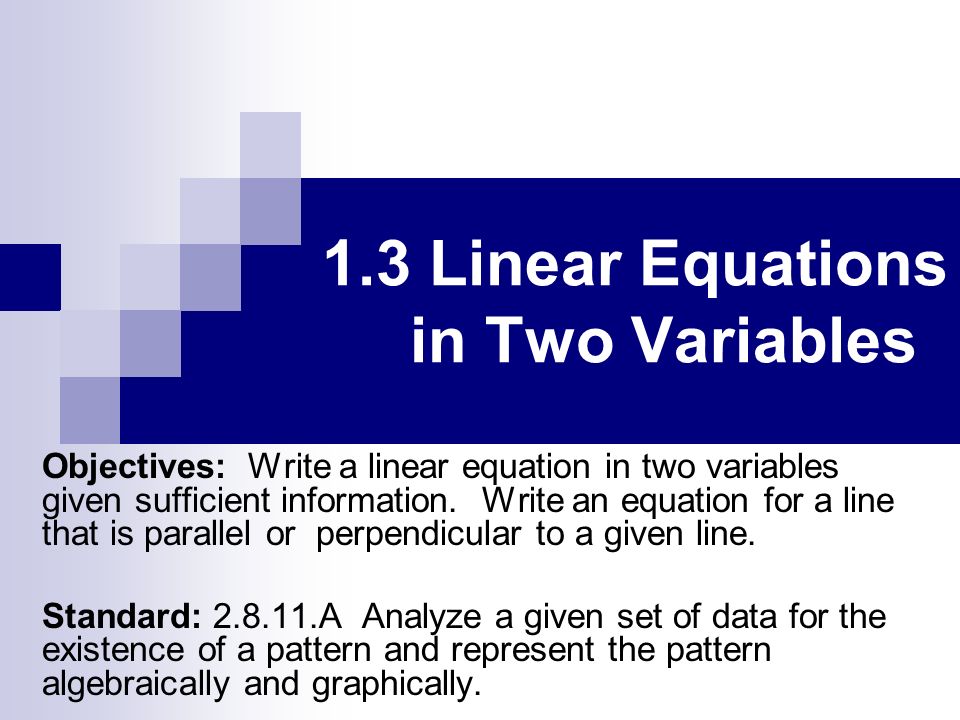 1.3 Linear Equations in Two Variables Objectives: Write a linear equation in two variables given sufficient information.