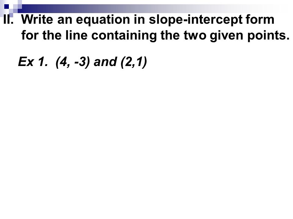 II. Write an equation in slope-intercept form for the line containing the two given points.