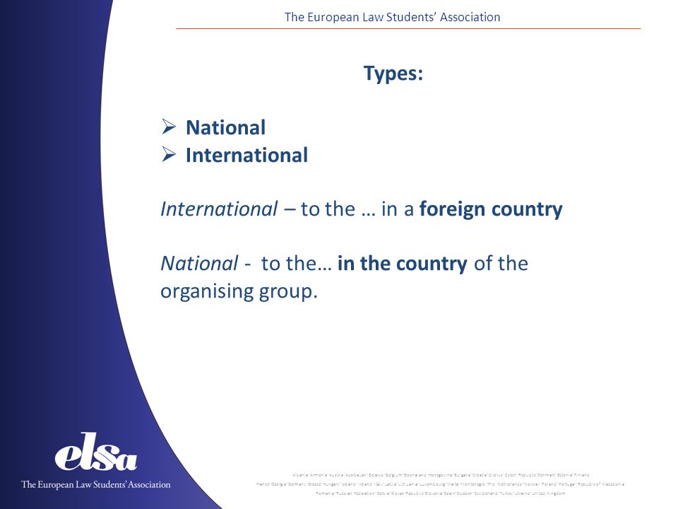 The European Law Students’ Association Types:  National  International International – to the … in a foreign country National - to the… in the country of the organising group.