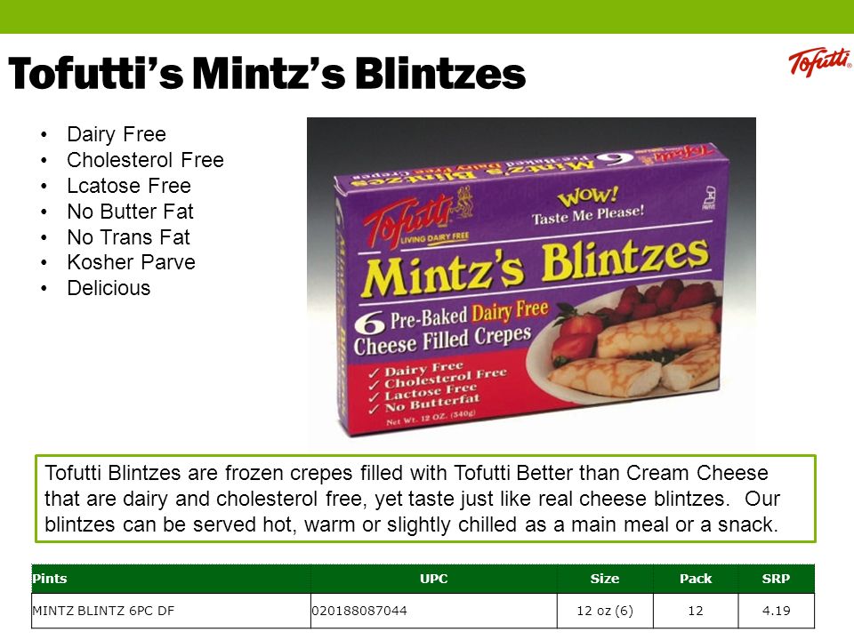 Tofutti’s Mintz’s Blintzes Tofutti Blintzes are frozen crepes filled with Tofutti Better than Cream Cheese that are dairy and cholesterol free, yet taste just like real cheese blintzes.