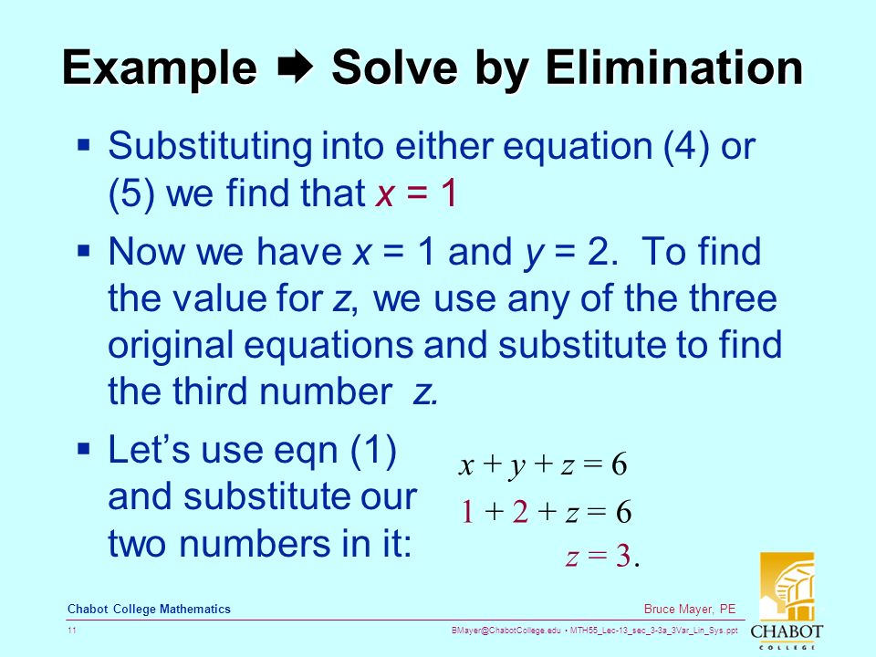 MTH55_Lec-13_sec_3-3a_3Var_Lin_Sys.ppt 11 Bruce Mayer, PE Chabot College Mathematics Example  Solve by Elimination  Substituting into either equation (4) or (5) we find that x = 1  Now we have x = 1 and y = 2.